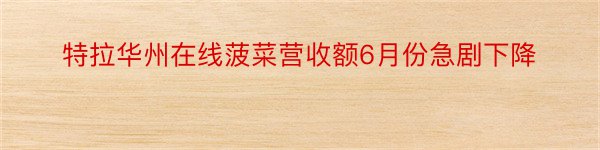 特拉华州在线菠菜营收额6月份急剧下降