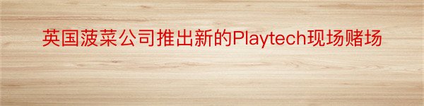 英国菠菜公司推出新的Playtech现场赌场