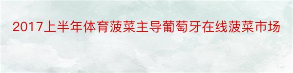 2017上半年体育菠菜主导葡萄牙在线菠菜市场