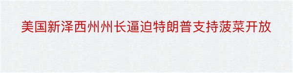 美国新泽西州州长逼迫特朗普支持菠菜开放