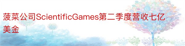 菠菜公司ScientificGames第二季度营收七亿美金