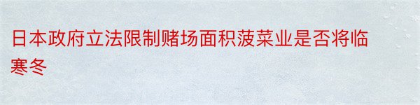 日本政府立法限制赌场面积菠菜业是否将临寒冬