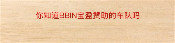 你知道BBIN宝盈赞助的车队吗