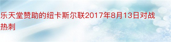 乐天堂赞助的纽卡斯尔联2017年8月13日对战热刺