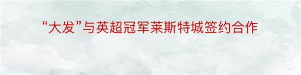 “大发”与英超冠军莱斯特城签约合作