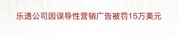 乐透公司因误导性营销广告被罚15万美元