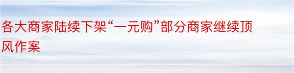 各大商家陆续下架“一元购”部分商家继续顶风作案