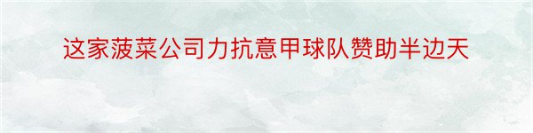 这家菠菜公司力抗意甲球队赞助半边天