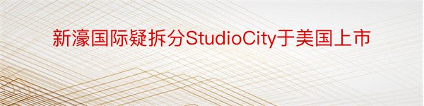 新濠国际疑拆分StudioCity于美国上市