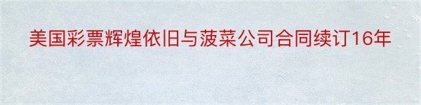 美国彩票辉煌依旧与菠菜公司合同续订16年