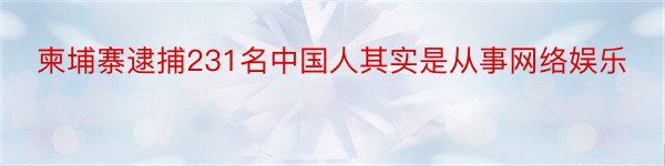 柬埔寨逮捕231名中国人其实是从事网络娱乐