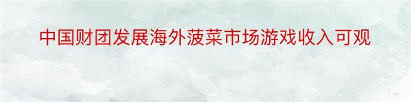 中国财团发展海外菠菜市场游戏收入可观