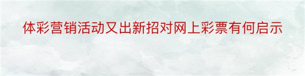 体彩营销活动又出新招对网上彩票有何启示