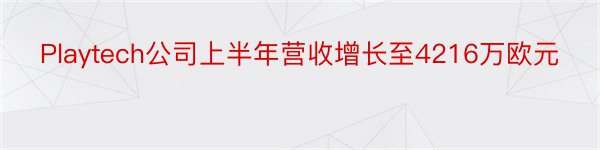 Playtech公司上半年营收增长至4216万欧元