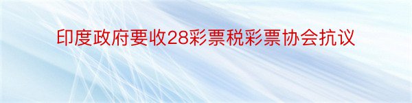 印度政府要收28彩票税彩票协会抗议