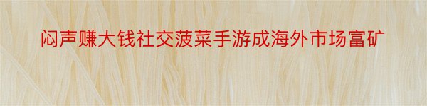 闷声赚大钱社交菠菜手游成海外市场富矿