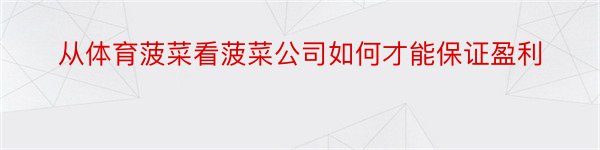 从体育菠菜看菠菜公司如何才能保证盈利