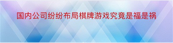 国内公司纷纷布局棋牌游戏究竟是福是祸