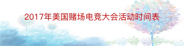 2017年美国赌场电竞大会活动时间表