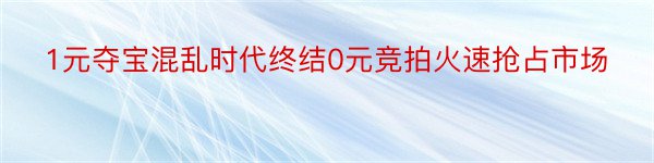 1元夺宝混乱时代终结0元竞拍火速抢占市场