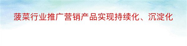 菠菜行业推广营销产品实现持续化、沉淀化