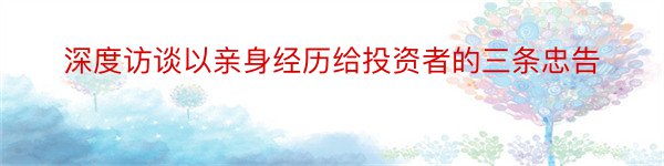 深度访谈以亲身经历给投资者的三条忠告