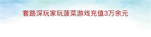 套路深玩家玩菠菜游戏充值3万余元