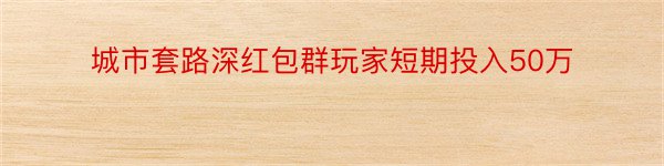 城市套路深红包群玩家短期投入50万