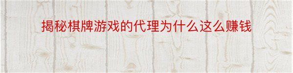 揭秘棋牌游戏的代理为什么这么赚钱