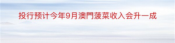 投行预计今年9月澳門菠菜收入会升一成