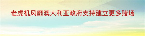 老虎机风靡澳大利亚政府支持建立更多赌场