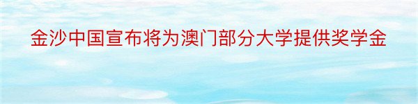 金沙中国宣布将为澳门部分大学提供奖学金