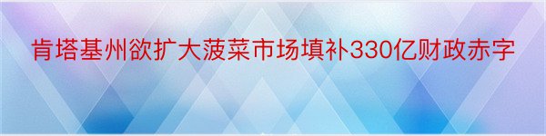 肯塔基州欲扩大菠菜市场填补330亿财政赤字