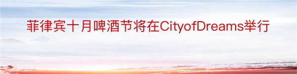 菲律宾十月啤酒节将在CityofDreams举行