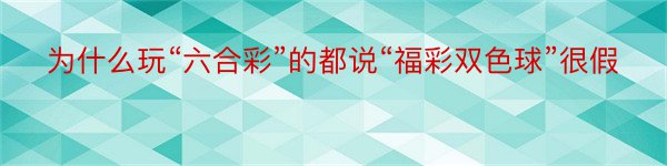 为什么玩“六合彩”的都说“福彩双色球”很假