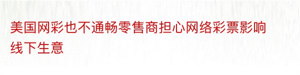 美国网彩也不通畅零售商担心网络彩票影响线下生意