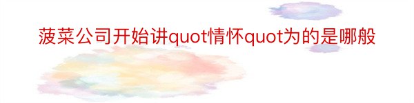 菠菜公司开始讲quot情怀quot为的是哪般