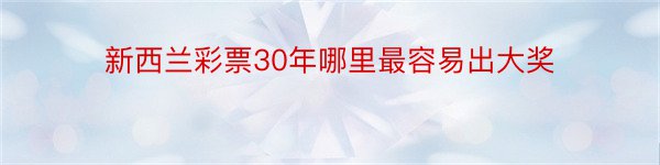 新西兰彩票30年哪里最容易出大奖