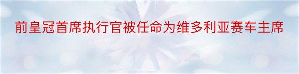 前皇冠首席执行官被任命为维多利亚赛车主席