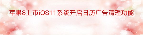 苹果8上市iOS11系统开启日历广告清理功能