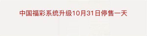 中国福彩系统升级10月31日停售一天