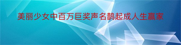 美丽少女中百万巨奖声名鹊起成人生赢家