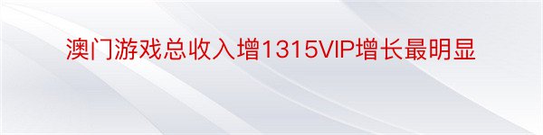 澳门游戏总收入增1315VIP增长最明显