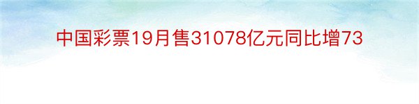 中国彩票19月售31078亿元同比增73