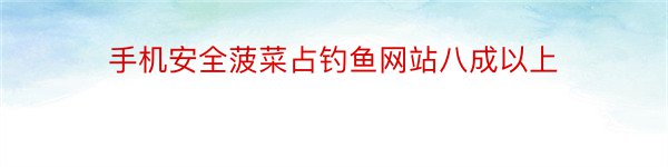 手机安全菠菜占钓鱼网站八成以上