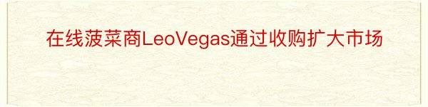 在线菠菜商LeoVegas通过收购扩大市场