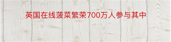 英国在线菠菜繁荣700万人参与其中