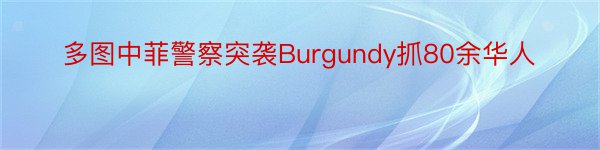 多图中菲警察突袭Burgundy抓80余华人