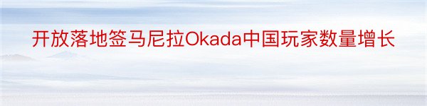 开放落地签马尼拉Okada中国玩家数量增长