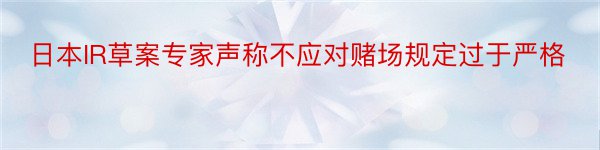 日本IR草案专家声称不应对赌场规定过于严格